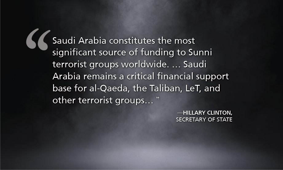 Saudi Arabia constitutes the most significant source of funding to Sunni terrorist groups worldwide. ... Saudi Arabia remains a critical financial support base for al-Qaeda, the Taliban, LeT, and other terrorist groups..." - Hillary Clinton, Secretary of State