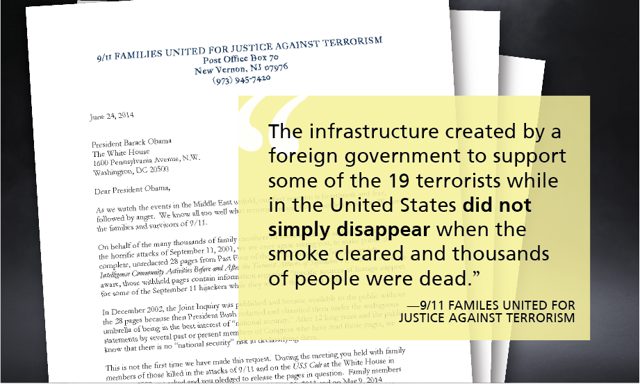 "The infrastructure created by a foreign government to support some of the 19 terrorists while in the United States did not simply disappear when the smoke cleared and thousands of people were dead.” —9/11 FAMILES UNITED FOR JUSTICE AGAINST TERRORISM